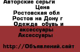 Авторские серьги by Olesya Oskolskaya › Цена ­ 6 000 - Ростовская обл., Ростов-на-Дону г. Одежда, обувь и аксессуары » Аксессуары   